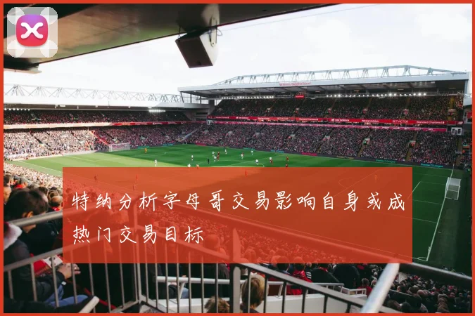 特纳分析字母哥交易影响自身或成热门交易目标