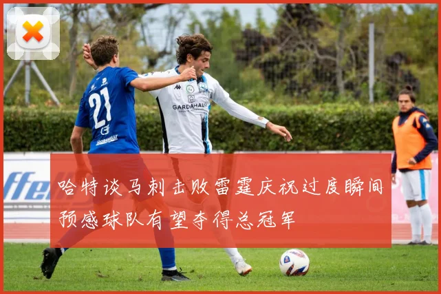哈特谈马刺击败雷霆庆祝过度瞬间预感球队有望夺得总冠军