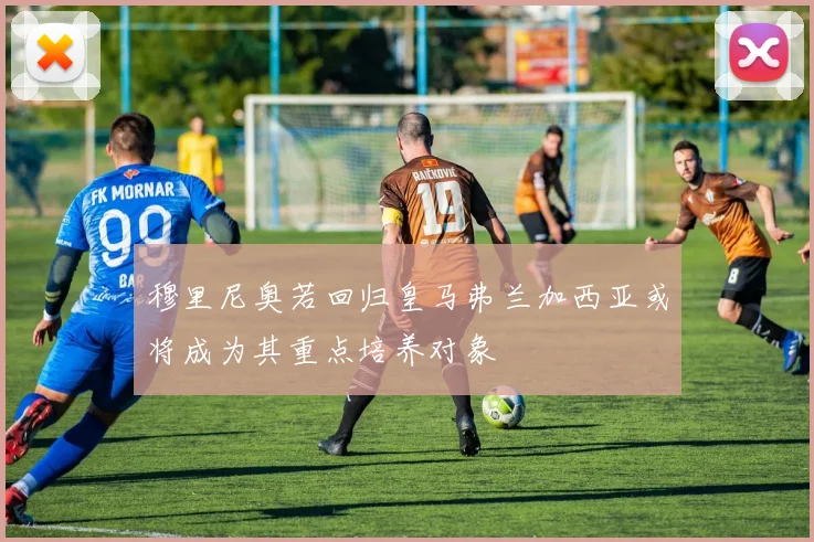 穆里尼奥若回归皇马弗兰加西亚或将成为其重点培养对象