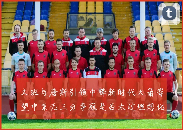 文班与唐斯引领中锋新时代火箭寄望申京无三分争冠是否太过理想化