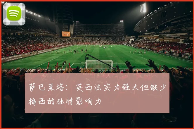 萨巴莱塔：英西法实力强大但缺少梅西的独特影响力