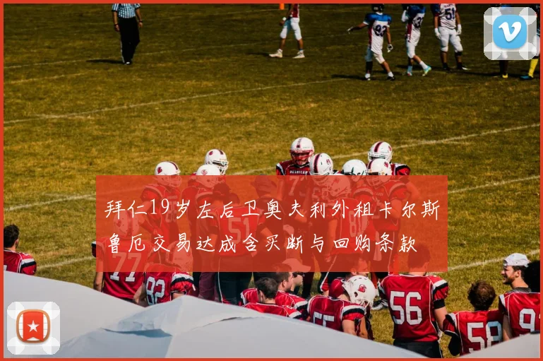 拜仁19岁左后卫奥夫利外租卡尔斯鲁厄交易达成含买断与回购条款