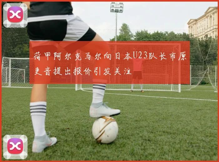 荷甲阿尔克马尔向日本U23队长市原吏音提出报价引发关注