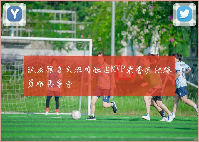 狄龙预言文班将独占MVP荣誉其他球员难再争夺