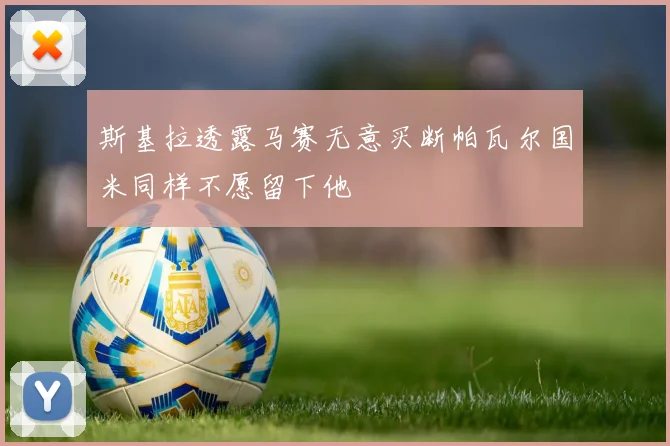斯基拉透露马赛无意买断帕瓦尔国米同样不愿留下他