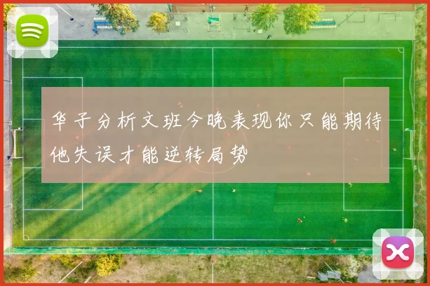 华子分析文班今晚表现你只能期待他失误才能逆转局势
