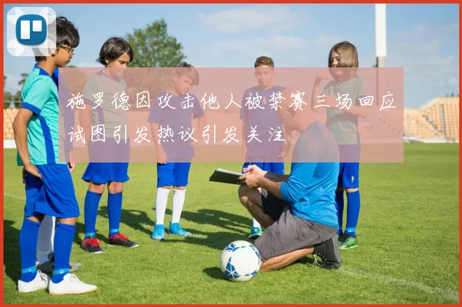 施罗德因攻击他人被禁赛三场回应试图引发热议引发关注
